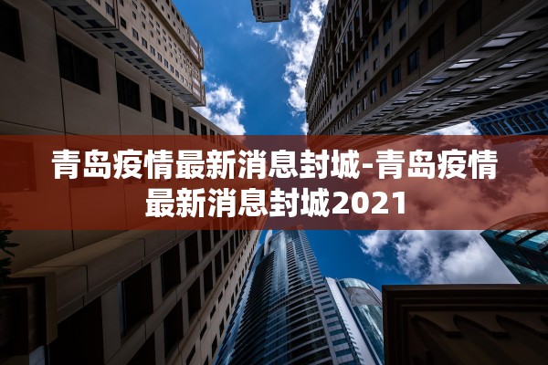 青岛疫情最新消息封城-青岛疫情最新消息封城2021 青岛疫情最新消息封城-青岛疫情最新消息封城2021