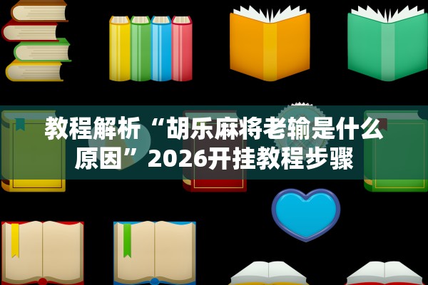 教程解析“胡乐麻将老输是什么原因”2026开挂教程步骤