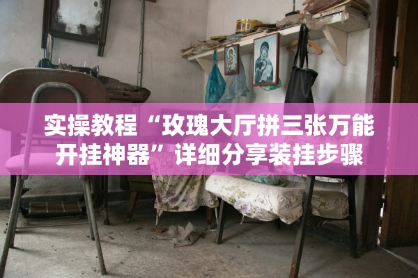 实操教程“玫瑰大厅拼三张万能开挂神器”详细分享装挂步骤