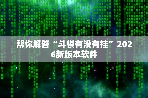 帮你解答“斗棋有没有挂”2026新版本软件