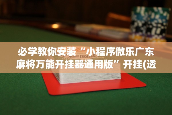 必学教你安装“小程序微乐广东麻将万能开挂器通用版	”开挂(透视)辅助教程