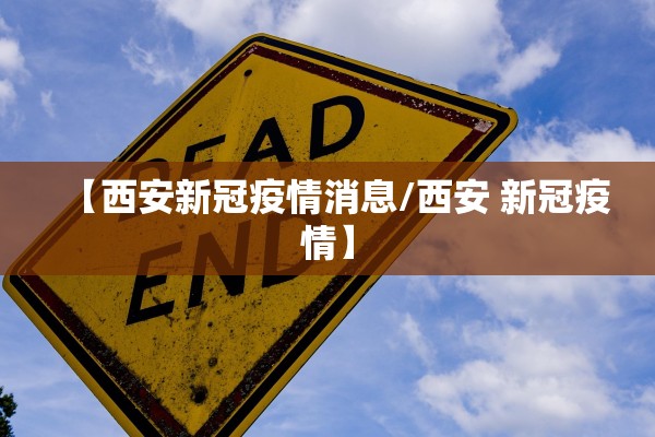 【西安新冠疫情消息/西安 新冠疫情】 【西安新冠疫情消息/西安 新冠疫情】
