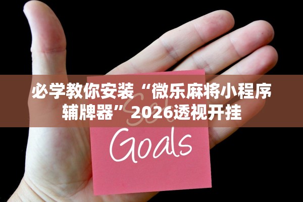 必学教你安装“微乐麻将小程序辅牌器”2026透视开挂