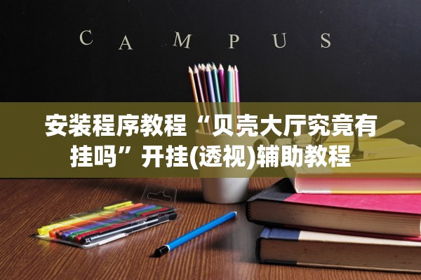 安装程序教程“贝壳大厅究竟有挂吗”开挂(透视)辅助教程