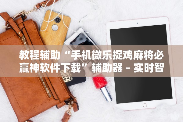教程辅助“手机微乐捉鸡麻将必赢神软件下载”辅助器 – 实时智能回复