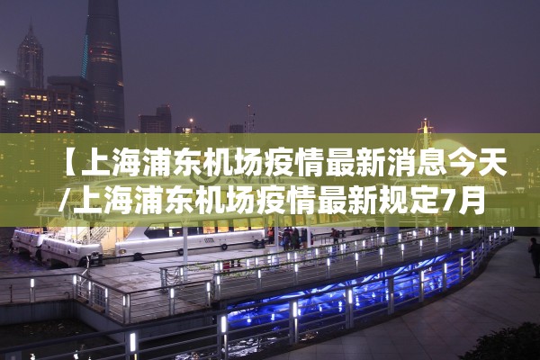 【上海浦东机场疫情最新消息今天/上海浦东机场疫情最新规定7月26日】 【上海浦东机场疫情最新消息今天/上海浦东机场疫情最新规定7月26日】