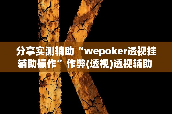分享实测辅助“wepoker透视挂辅助操作”作弊(透视)透视辅助 