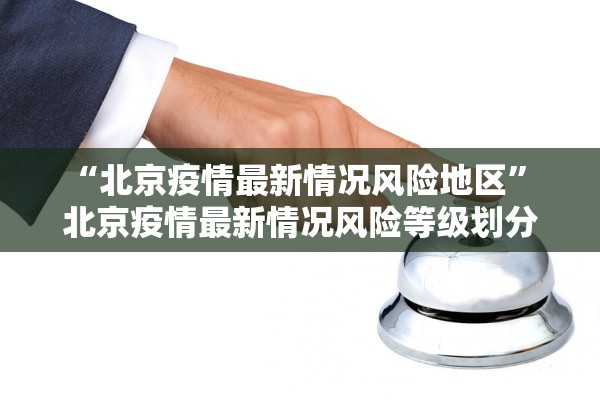 “北京疫情最新情况风险地区” 北京疫情最新情况风险等级划分？