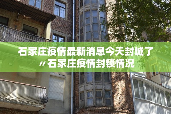 石家庄疫情最新消息今天封城了〃石家庄疫情封锁情况 石家庄疫情最新消息今天封城了〃石家庄疫情封锁情况