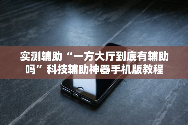 实测辅助“一方大厅到底有辅助吗”科技辅助神器手机版教程