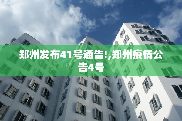 郑州发布41号通告!,郑州疫情公告4号