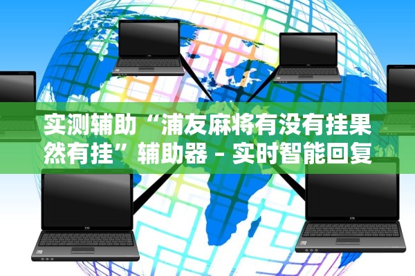 实测辅助“浦友麻将有没有挂果然有挂”辅助器 – 实时智能回复