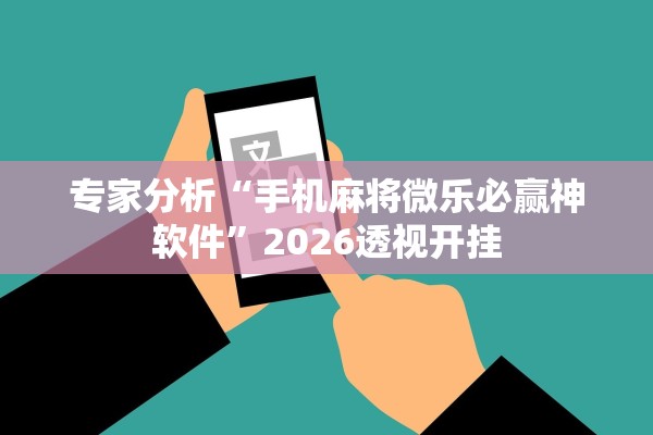 专家分析“手机麻将微乐必赢神软件	”2026透视开挂