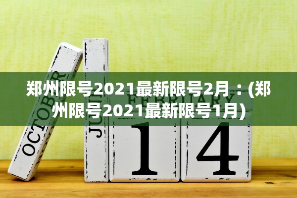 郑州限号2021最新限号2月︰(郑州限号2021最新限号1月) 郑州限号2021最新限号2月︰(郑州限号2021最新限号1月)