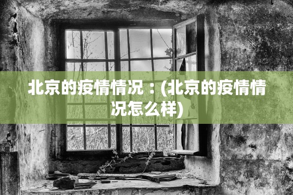 北京的疫情情况︰(北京的疫情情况怎么样)