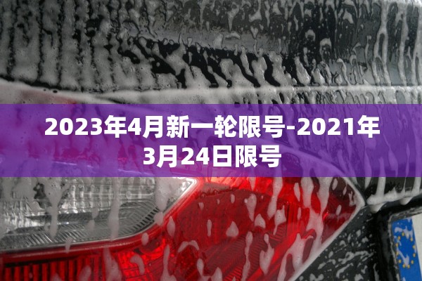 2023年4月新一轮限号-2021年3月24日限号 2023年4月新一轮限号-2021年3月24日限号