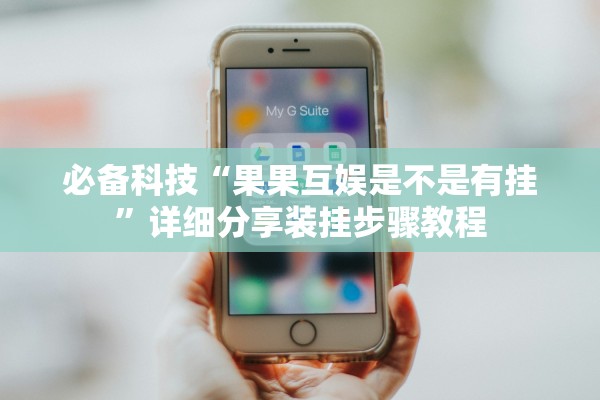 必备科技“果果互娱是不是有挂”详细分享装挂步骤教程
