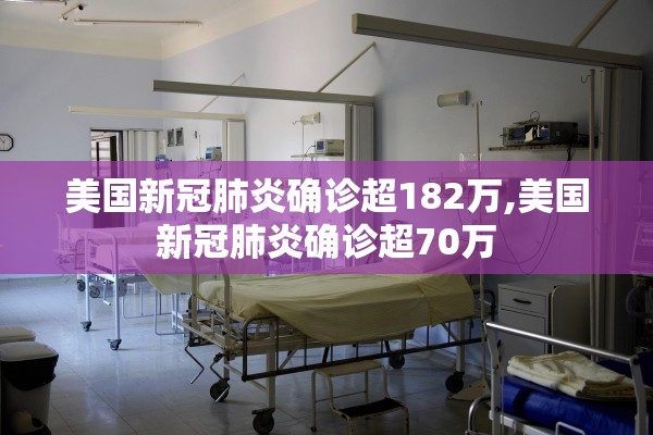 美国新冠肺炎确诊超182万,美国新冠肺炎确诊超70万 美国新冠肺炎确诊超182万,美国新冠肺炎确诊超70万