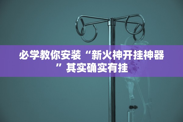 必学教你安装“新火神开挂神器	”其实确实有挂