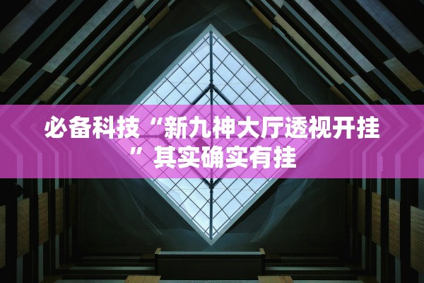 必备科技“新九神大厅透视开挂	”其实确实有挂
