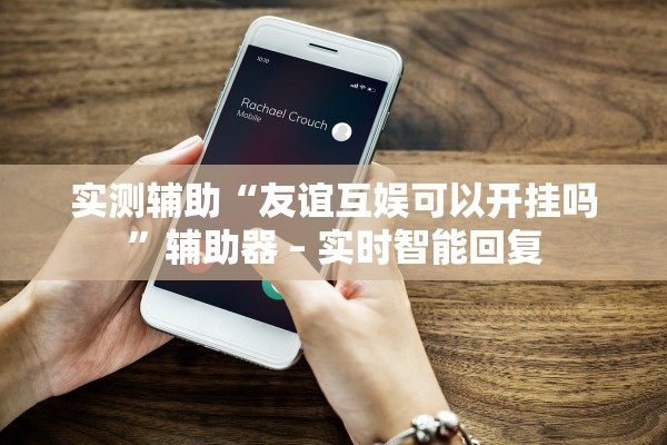 实测辅助“友谊互娱可以开挂吗”辅助器 – 实时智能回复