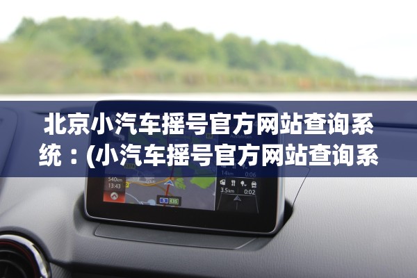北京小汽车摇号官方网站查询系统︰(小汽车摇号官方网站查询系统天津) 北京小汽车摇号官方网站查询系统︰(小汽车摇号官方网站查询系统天津)