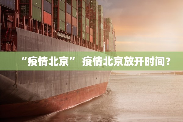 “疫情北京	” 疫情北京放开时间？
