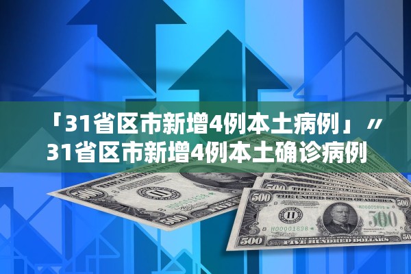 「31省区市新增4例本土病例」〃31省区市新增4例本土确诊病例 「31省区市新增4例本土病例」〃31省区市新增4例本土确诊病例