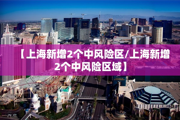 【上海新增2个中风险区/上海新增2个中风险区域】 【上海新增2个中风险区/上海新增2个中风险区域】