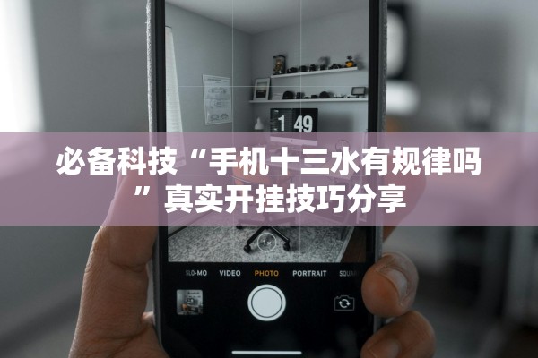 必备科技“手机十三水有规律吗”真实开挂技巧分享