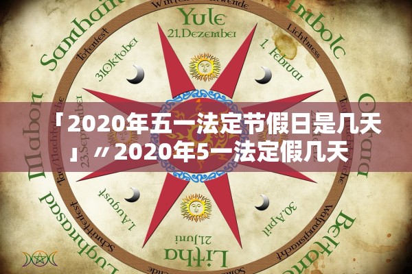 「2020年五一法定节假日是几天」〃2020年5一法定假几天 「2020年五一法定节假日是几天」〃2020年5一法定假几天