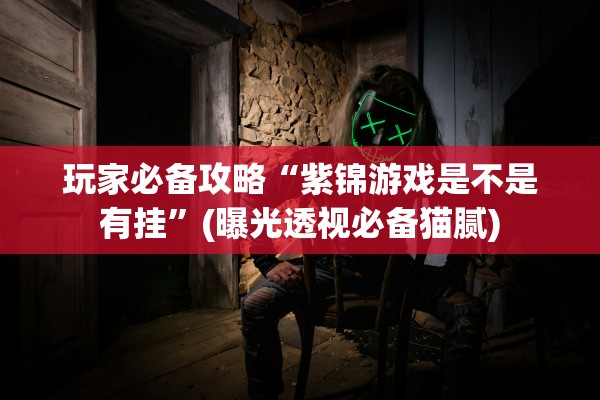 玩家必备攻略“紫锦游戏是不是有挂	”(曝光透视必备猫腻)