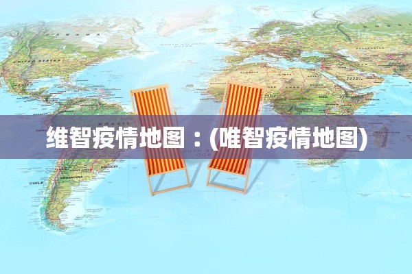 维智疫情地图︰(唯智疫情地图) 维智疫情地图︰(唯智疫情地图)