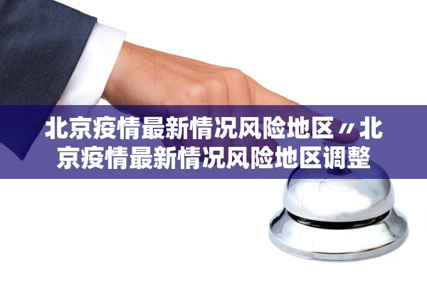 北京疫情最新情况风险地区〃北京疫情最新情况风险地区调整 北京疫情最新情况风险地区〃北京疫情最新情况风险地区调整