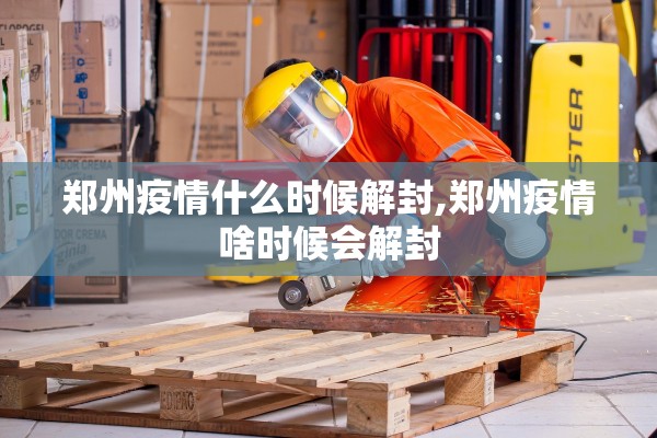 郑州疫情什么时候解封,郑州疫情啥时候会解封 郑州疫情什么时候解封,郑州疫情啥时候会解封