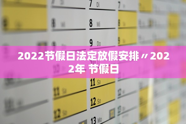 2022节假日法定放假安排〃2022年 节假日