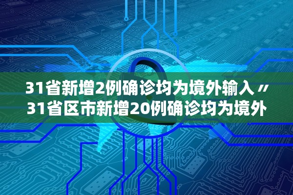 31省新增2例确诊均为境外输入〃31省区市新增20例确诊均为境外输入 31省新增2例确诊均为境外输入〃31省区市新增20例确诊均为境外输入