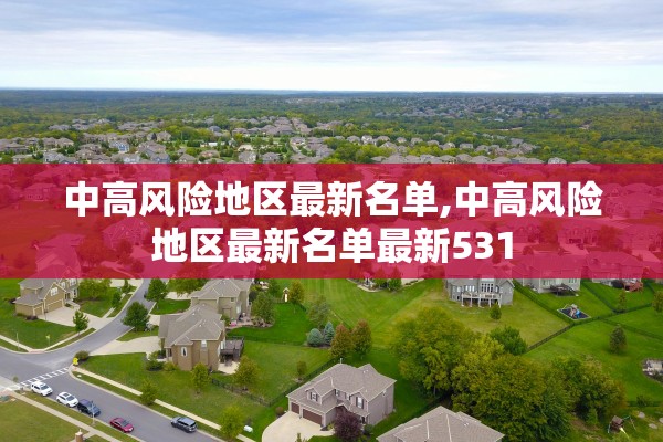 中高风险地区最新名单,中高风险地区最新名单最新531 中高风险地区最新名单,中高风险地区最新名单最新531