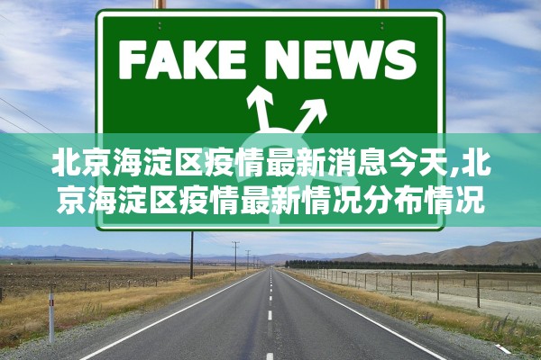 北京海淀区疫情最新消息今天,北京海淀区疫情最新情况分布情况 北京海淀区疫情最新消息今天,北京海淀区疫情最新情况分布情况