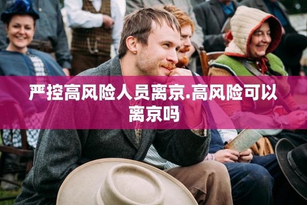 严控高风险人员离京.高风险可以离京吗 严控高风险人员离京.高风险可以离京吗