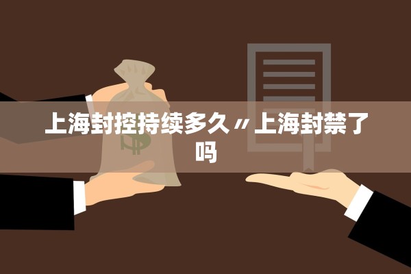 上海封控持续多久〃上海封禁了吗 上海封控持续多久〃上海封禁了吗