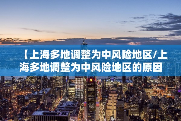 【上海多地调整为中风险地区/上海多地调整为中风险地区的原因】 【上海多地调整为中风险地区/上海多地调整为中风险地区的原因】