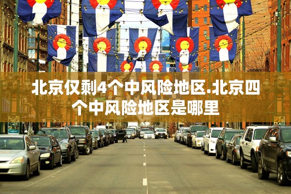 北京仅剩4个中风险地区.北京四个中风险地区是哪里 北京仅剩4个中风险地区.北京四个中风险地区是哪里