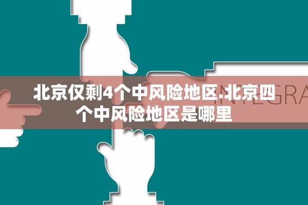 北京仅剩4个中风险地区.北京四个中风险地区是哪里 北京仅剩4个中风险地区.北京四个中风险地区是哪里