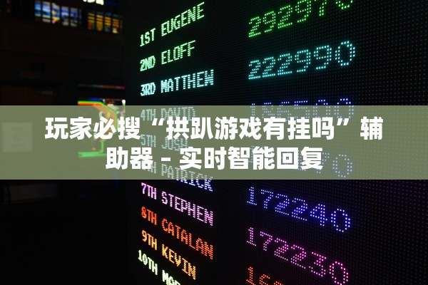 玩家必搜“拱趴游戏有挂吗	”辅助器 – 实时智能回复