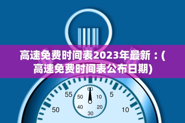 高速免费时间表2023年最新︰(高速免费时间表公布日期) 高速免费时间表2023年最新︰(高速免费时间表公布日期)