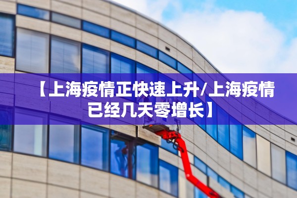 【上海疫情正快速上升/上海疫情已经几天零增长】 【上海疫情正快速上升/上海疫情已经几天零增长】