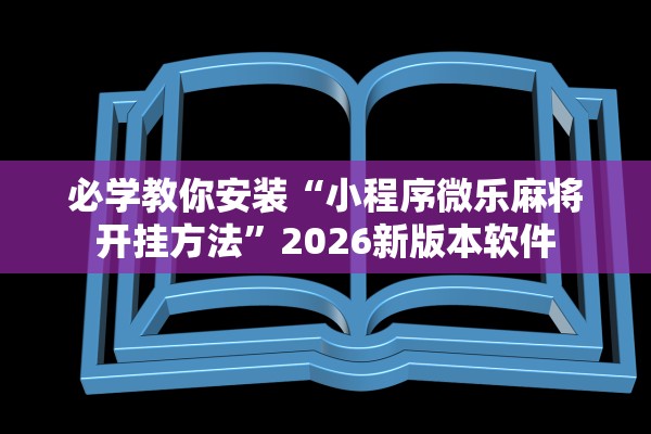 必学教你安装“小程序微乐麻将开挂方法”2026新版本软件