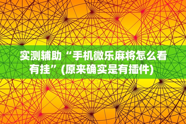 实测辅助“手机微乐麻将怎么看有挂	”(原来确实是有插件) 