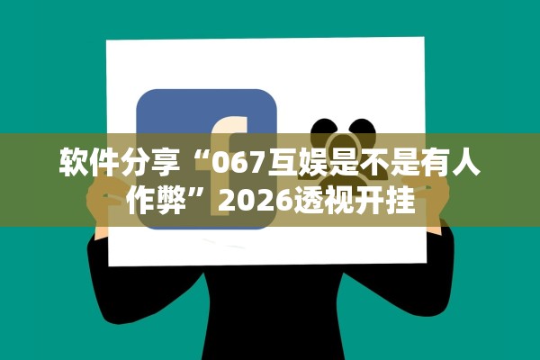 软件分享“067互娱是不是有人作弊”2026透视开挂